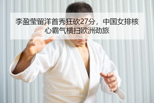 李盈莹留洋首秀狂砍27分，中国女排核心霸气横扫欧洲劲旅